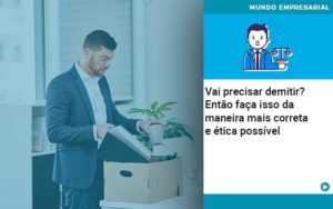 Vai Precisar Demitir Entao Faca Isso Da Maneira Mais Correta E Etica Possivel Organização Contábil Lawini - CONTAFF Contabilidade e Administração de Condomínios