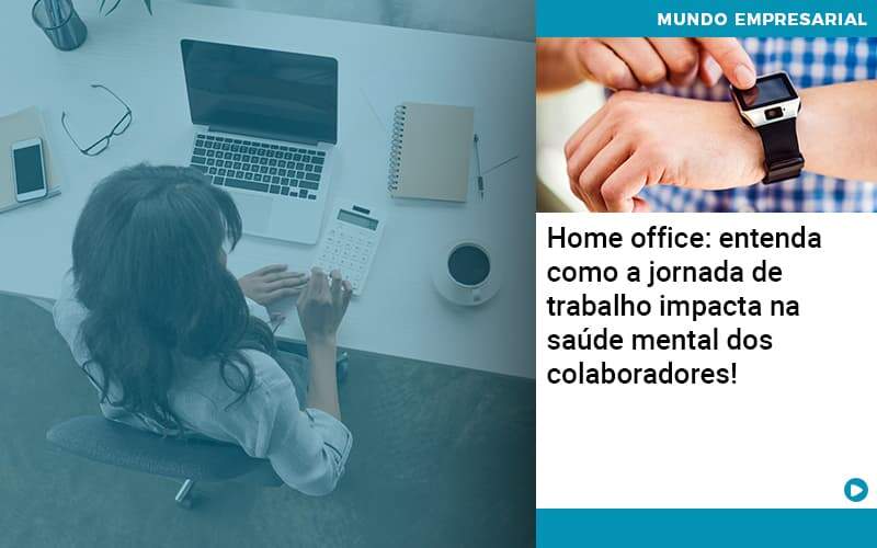 Home Office Entenda Como A Jornada De Trabalho Impacta Na Saude Mental Dos Colaboradores Organização Contábil Lawini - CONTAFF Contabilidade e Administração de Condomínios
